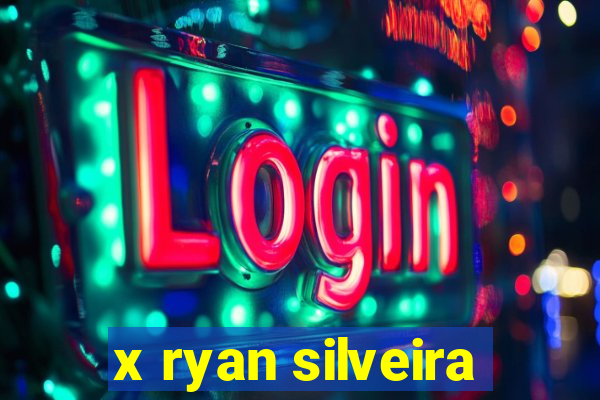 x ryan silveira